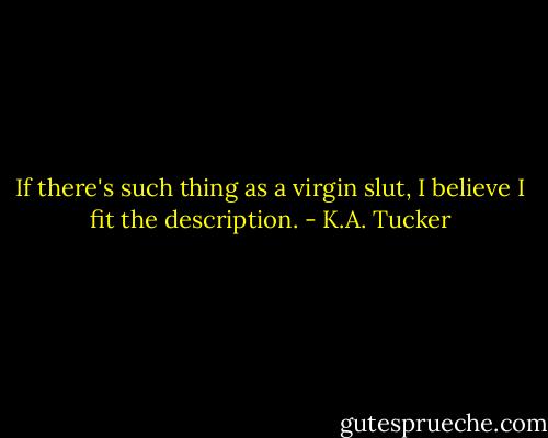 If there's such thing as a virgin slut, I believe I fit the description. - K.A. Tucker
