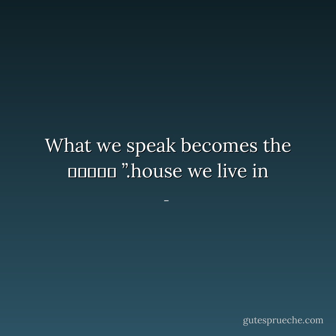 What we speak becomes the house we live in.”<br />―حافظ - 