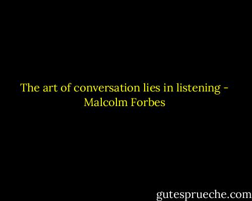 The art of conversation lies in listening - Malcolm Forbes