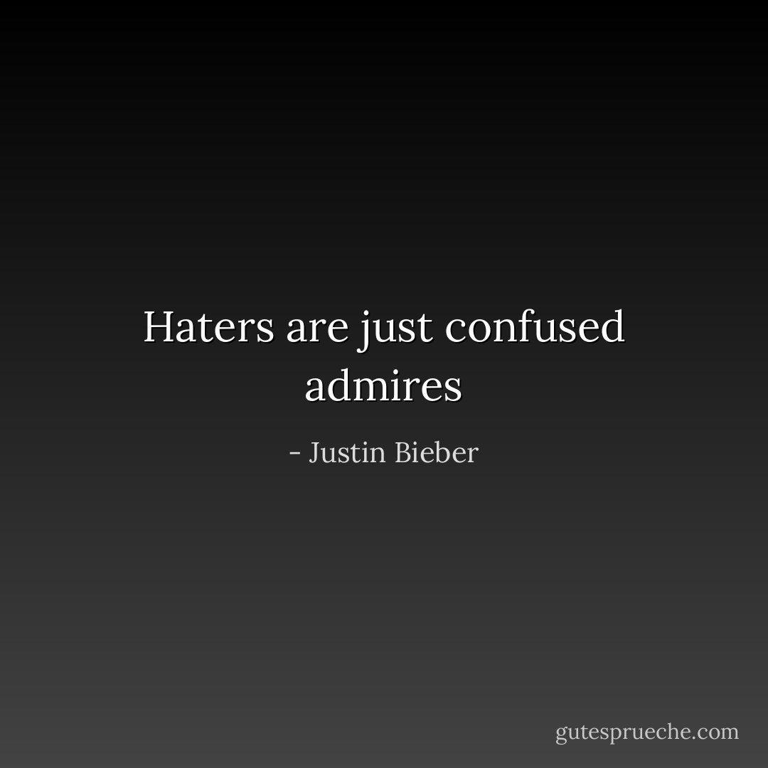 Haters are just confused admires - Justin Bieber