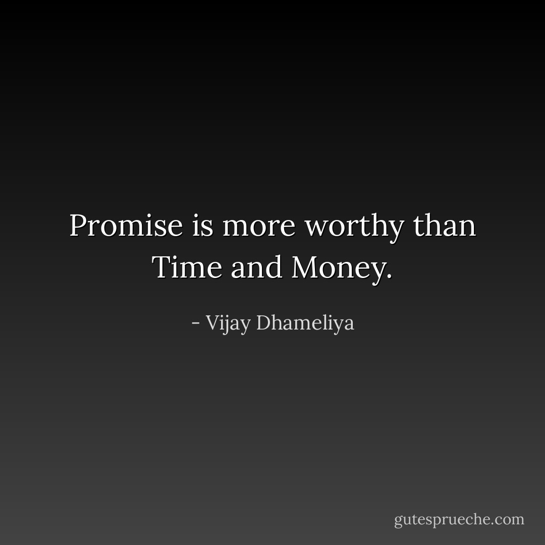 Promise is more worthy than Time and Money. - Vijay Dhameliya