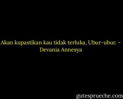 Akan kupastikan kau tidak terluka, Ubur-ubur. - Devania Annesya