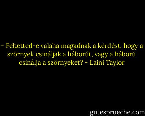 – Feltetted-e valaha magadnak a kérdést, hogy a szörnyek csinálják a háborút, vagy a háború csinálja a szörnyeket? - Laini Taylor