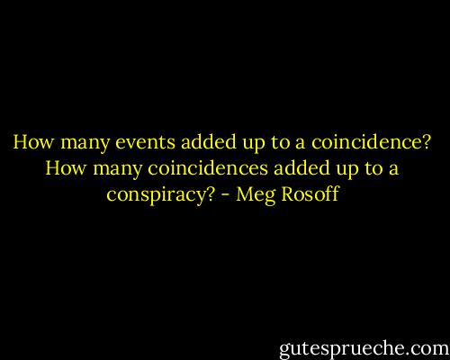 How many events added up to a coincidence?<br />How many coincidences added up to a conspiracy? - Meg Rosoff