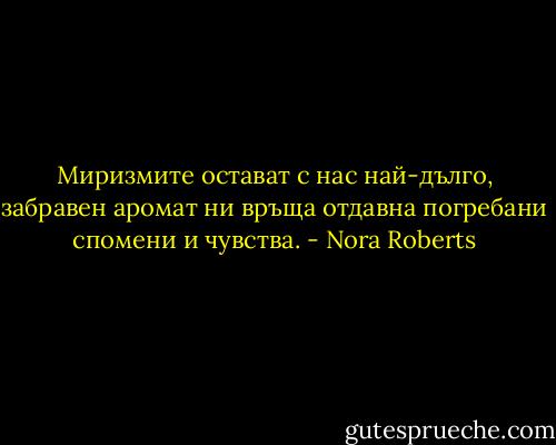 Миризмите остават с нас най-дълго, забравен аромат ни връща отдавна погребани спомени и чувства. - Nora Roberts