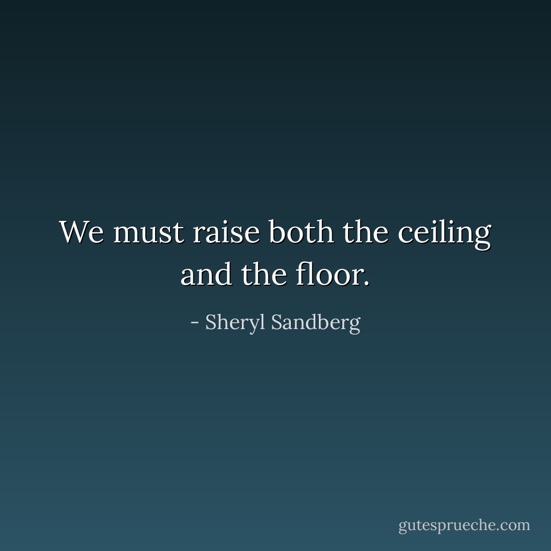 We must raise both the ceiling and the floor. - Sheryl Sandberg