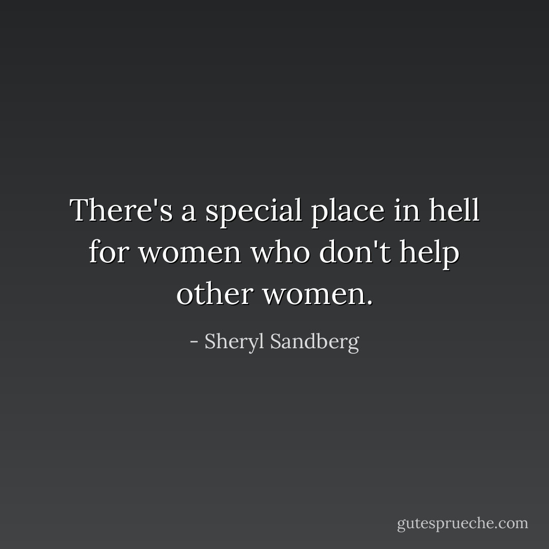 There's a special place in hell for women who don't help other women. - Sheryl Sandberg