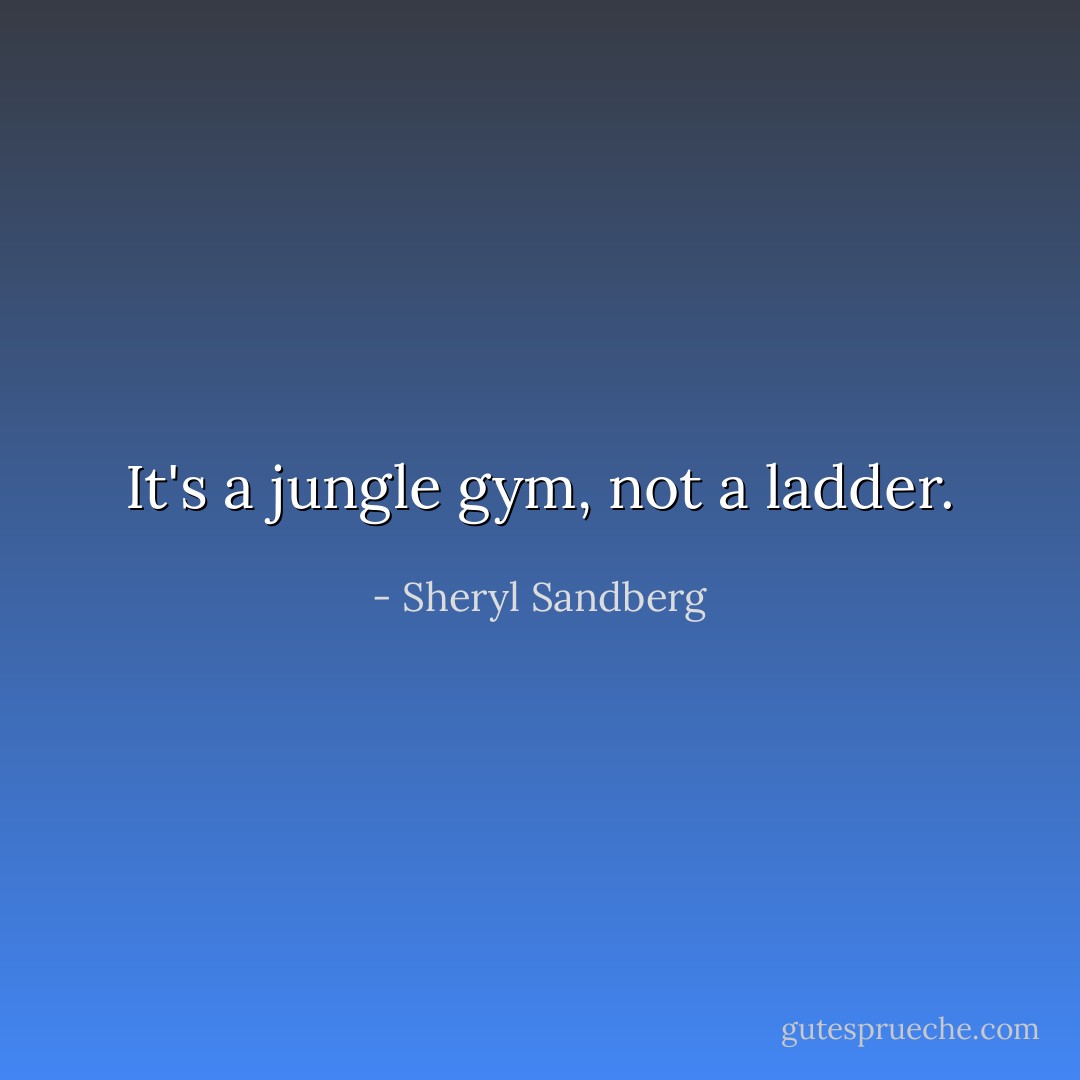 It's a jungle gym, not a ladder. - Sheryl Sandberg