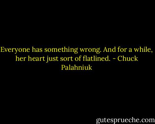 Everyone has something wrong. And for a while, her heart just sort of flatlined. - Chuck Palahniuk