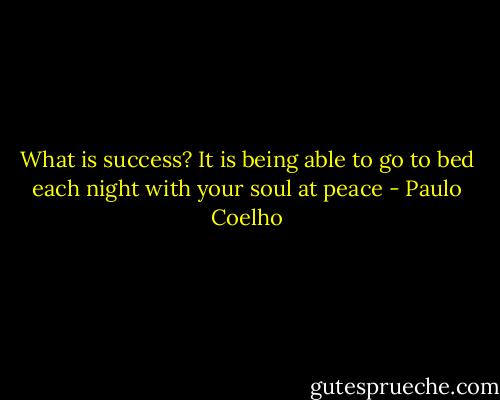 What is success? It is being able to go to bed each night with your soul at peace - Paulo Coelho