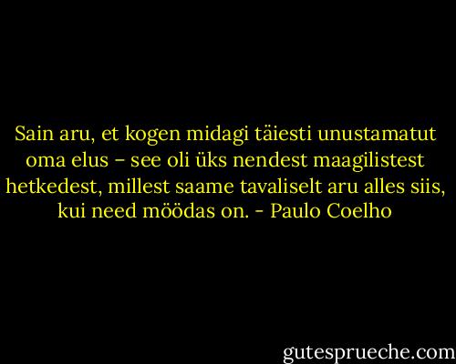 Sain aru, et kogen midagi täiesti unustamatut oma elus – see oli üks nendest maagilistest hetkedest, millest saame tavaliselt aru alles siis, kui need möödas on. - Paulo Coelho