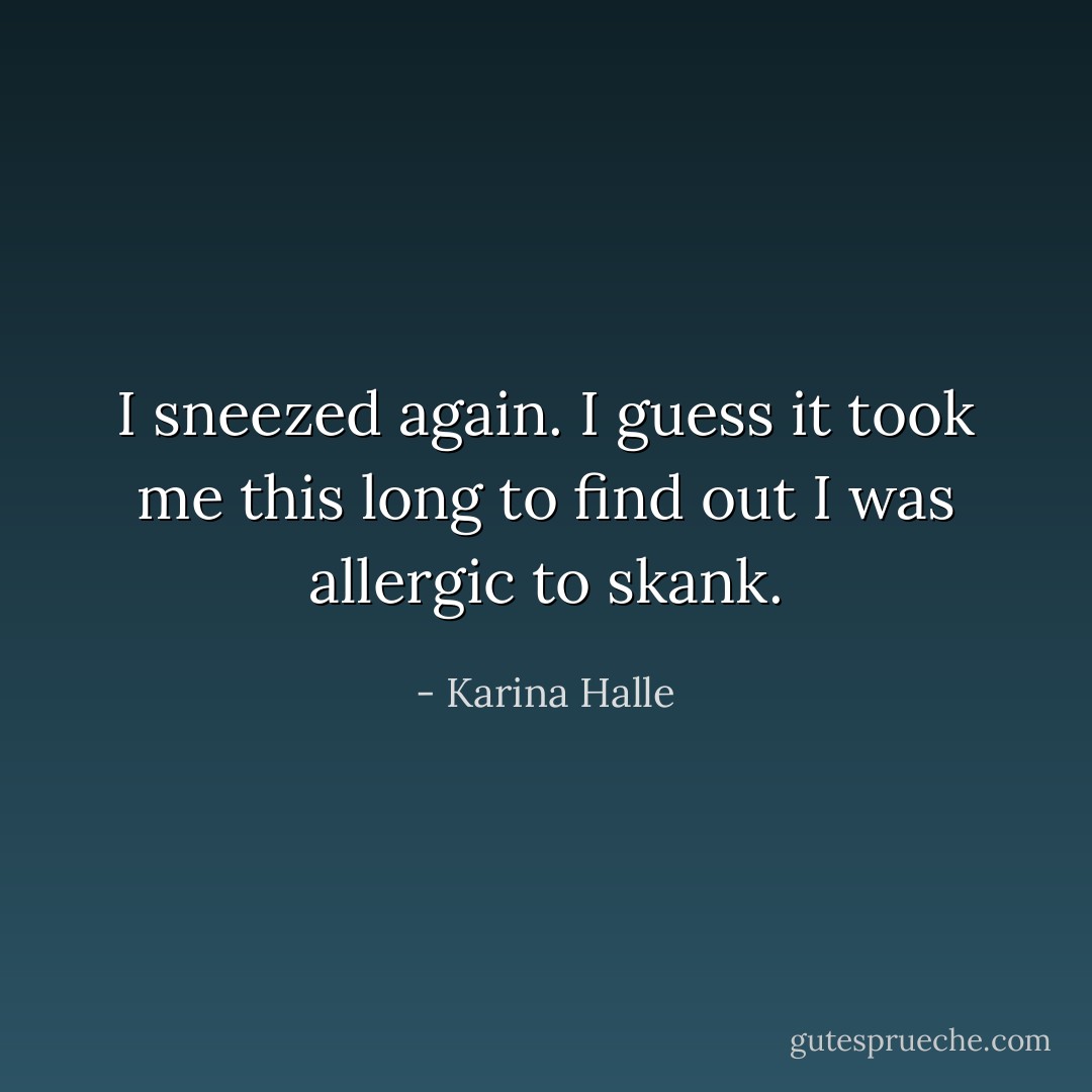 I sneezed again. I guess it took me this long to find out I was allergic to skank. - Karina Halle