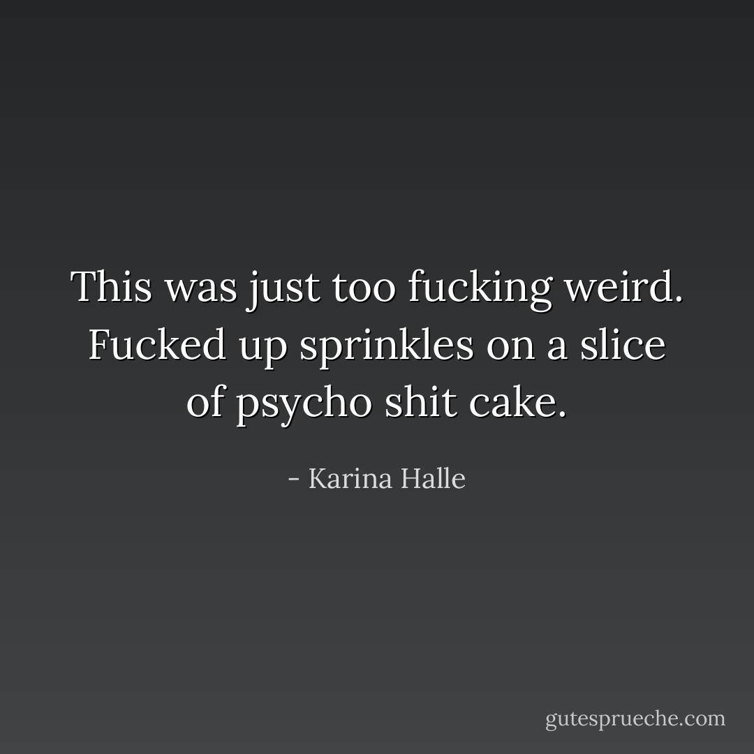 This was just too fucking weird. Fucked up sprinkles on a slice of psycho shit cake. - Karina Halle