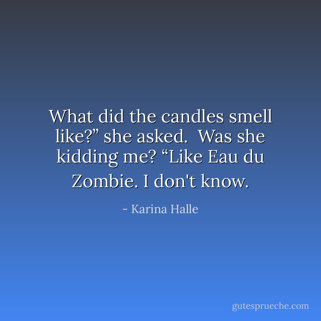 What did the candles smell like?” she asked. <br />Was she kidding me?<br />“Like Eau du Zombie. I don't know. - Karina Halle