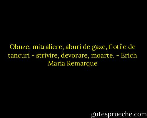 Obuze, mitraliere, aburi de gaze, flotile de tancuri - strivire, devorare, moarte. - Erich Maria Remarque
