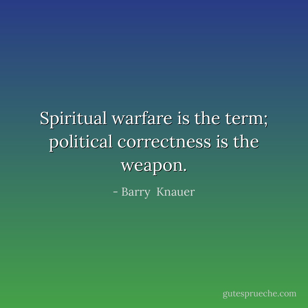 Spiritual warfare is the term;<br />political correctness is the weapon. - Barry  Knauer