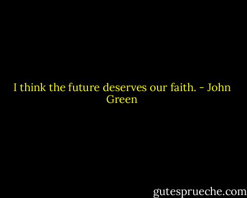 I think the future deserves our faith. - John Green