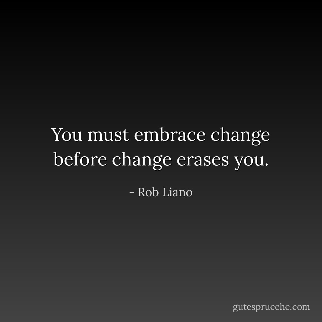 You must embrace change before change erases you. - Rob Liano