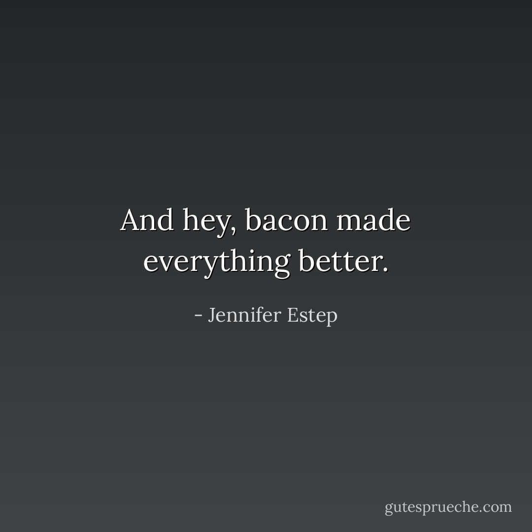 And hey, bacon made <i>everything</i> better. - Jennifer Estep