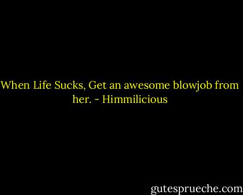 When Life Sucks, Get an awesome blowjob from her. - Himmilicious
