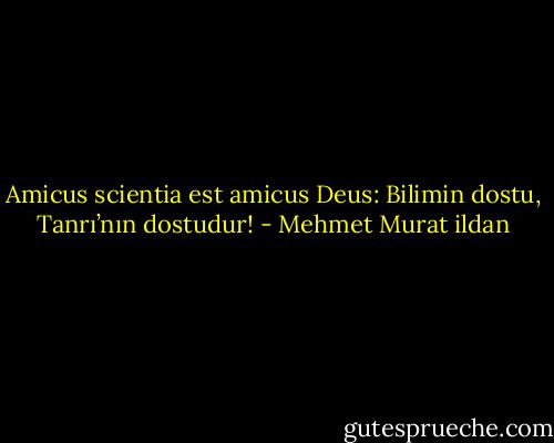 Amicus scientia est amicus Deus: Bilimin dostu, Tanrı’nın dostudur! - Mehmet Murat ildan