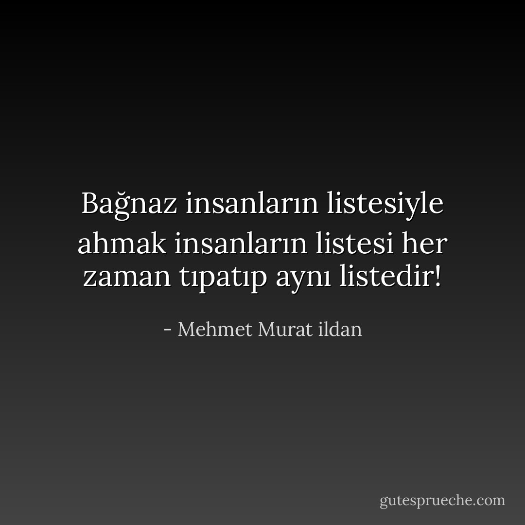 Bağnaz insanların listesiyle ahmak insanların listesi her zaman tıpatıp aynı listedir! - Mehmet Murat ildan