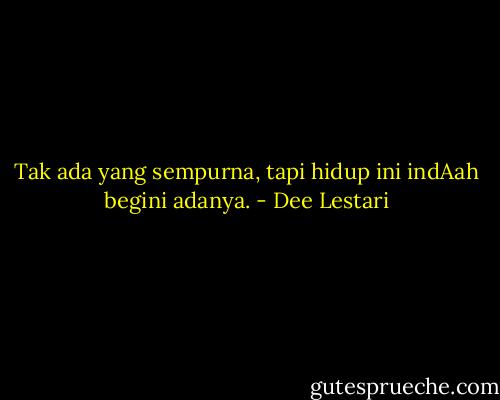 Tak ada yang sempurna, tapi hidup ini indAah begini adanya. - Dee Lestari