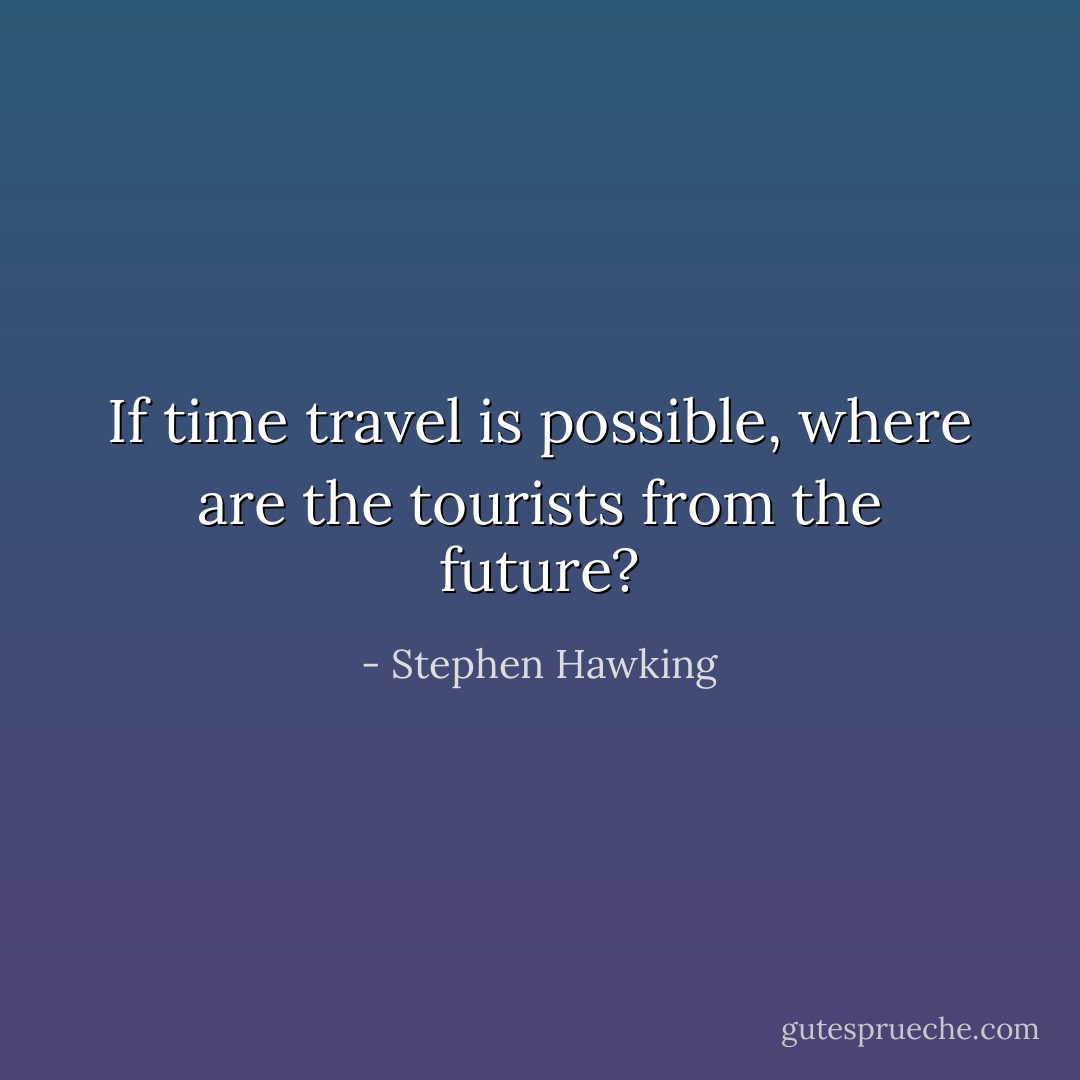 If time travel is possible, where are the tourists from the future? - Stephen Hawking