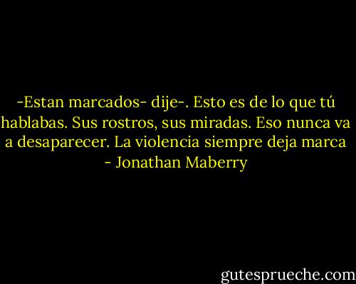 -Estan marcados- dije-. Esto es de lo que tú hablabas. Sus rostros, sus miradas. Eso nunca va a desaparecer. La violencia siempre deja marca - Jonathan Maberry
