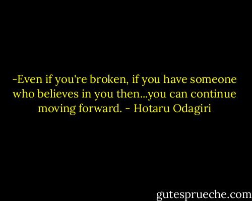 -Even if you're broken, if you have someone who believes in you then...you can continue moving forward. - Hotaru Odagiri