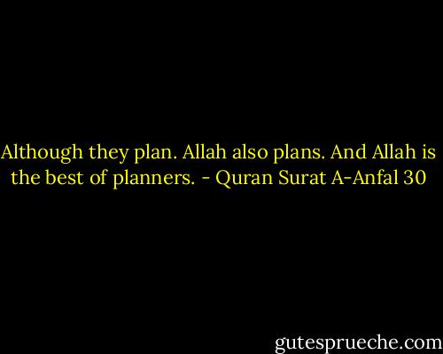 Although they plan.<br />Allah also plans.<br />And Allah is the best of planners. - Quran Surat A-Anfal 30