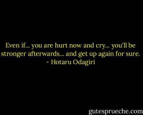 Even if... you are hurt now and cry... you'll be stronger afterwards... and get up again for sure. - Hotaru Odagiri