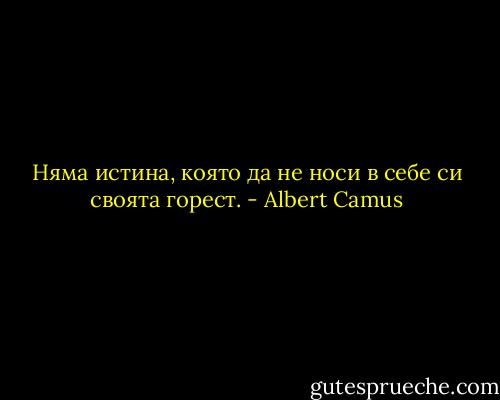 Няма истина, която да не носи в себе си своята горест. - Albert Camus