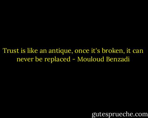 Trust is like an antique, once it's broken, it can never be replaced - Mouloud Benzadi
