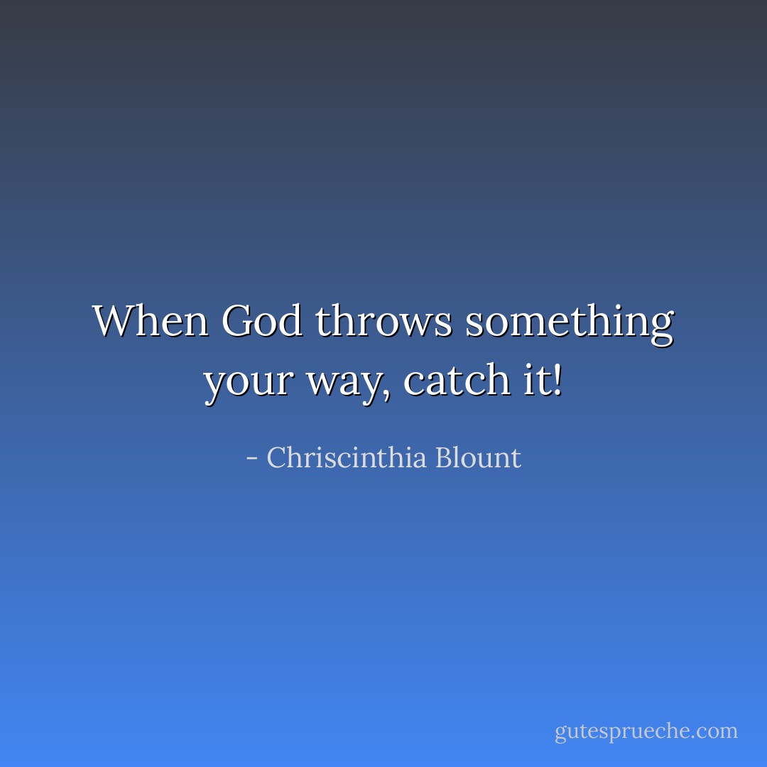 When God throws something your way, catch it! - Chriscinthia Blount