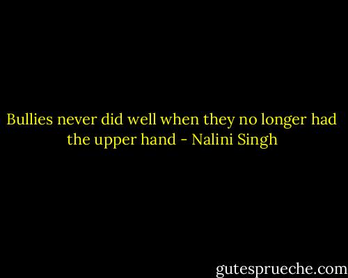 Bullies never did well when they no longer had the upper hand - Nalini Singh