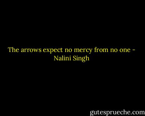 The arrows expect no mercy from no one - Nalini Singh
