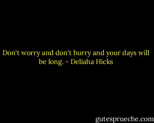Don't worry and don't hurry and your days will be long. - Deliaha Hicks
