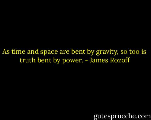 As time and space are bent by gravity, so too is truth bent by power. - James Rozoff