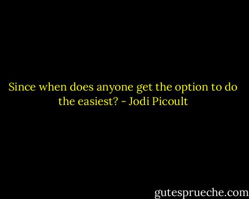 Since when does anyone get the option to do the easiest? - Jodi Picoult