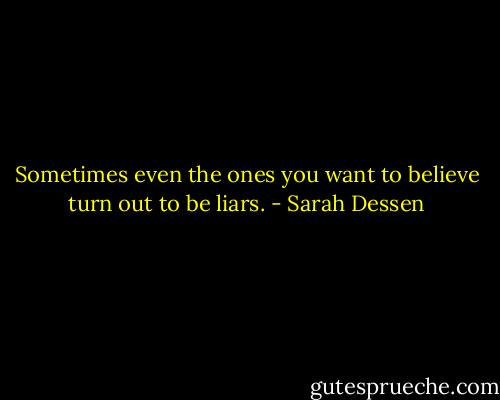 Sometimes even the ones you want to believe turn out to be liars. - Sarah Dessen