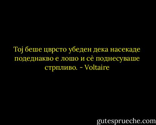 Тој беше цврсто убеден дека насекаде подеднакво е лошо и сѐ поднесуваше стрпливо. - Voltaire