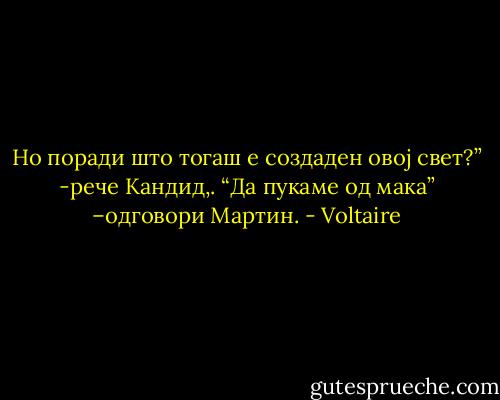 Но поради што тогаш е создаден овој свет?” -рече Кандид,. “Да пукаме од мака” –одговори Мартин. - Voltaire