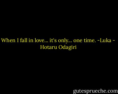 When I fall in love... it's only... one time. -Luka - Hotaru Odagiri