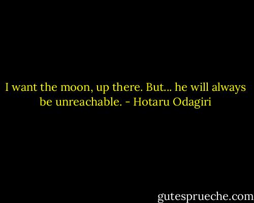 I want the moon, up there. But... he will always be unreachable. - Hotaru Odagiri
