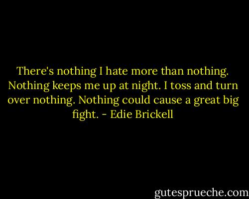 There's nothing I hate more than nothing. Nothing keeps me up at night. I toss and turn over nothing. Nothing could cause a great big fight. - Edie Brickell