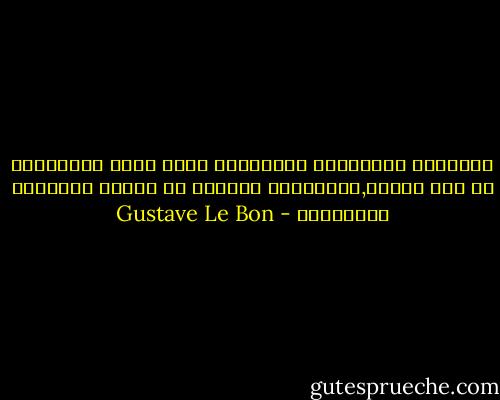 الثورات السياسية الفجائية التى تعجب المؤرخين هى أقل أهمية,فالثورات الكبري هى ثورات الطبائع والأفكار - Gustave Le Bon