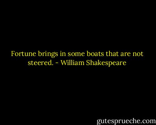 Fortune brings in some boats that are not steered. - William Shakespeare