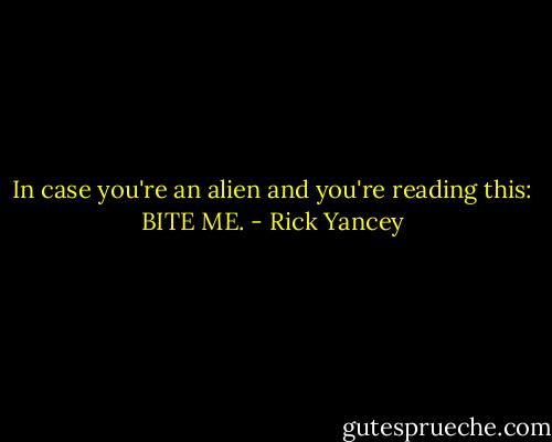 In case you're an alien and you're reading this: BITE ME. - Rick Yancey