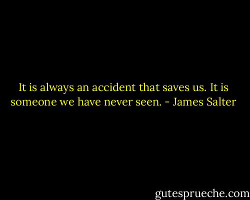 It is always an accident that saves us. It is someone we have never seen. - James Salter